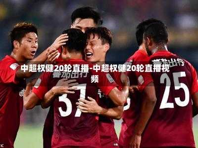 中超权健20轮直播-中超权健20轮直播视频