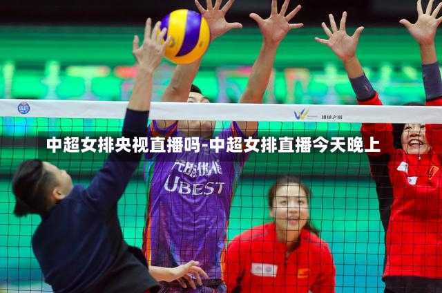 中超女排央视直播吗-中超女排直播今天晚上