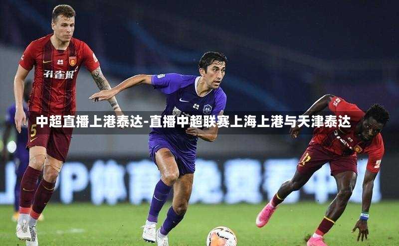中超直播上港泰达-直播中超联赛上海上港与天津泰达