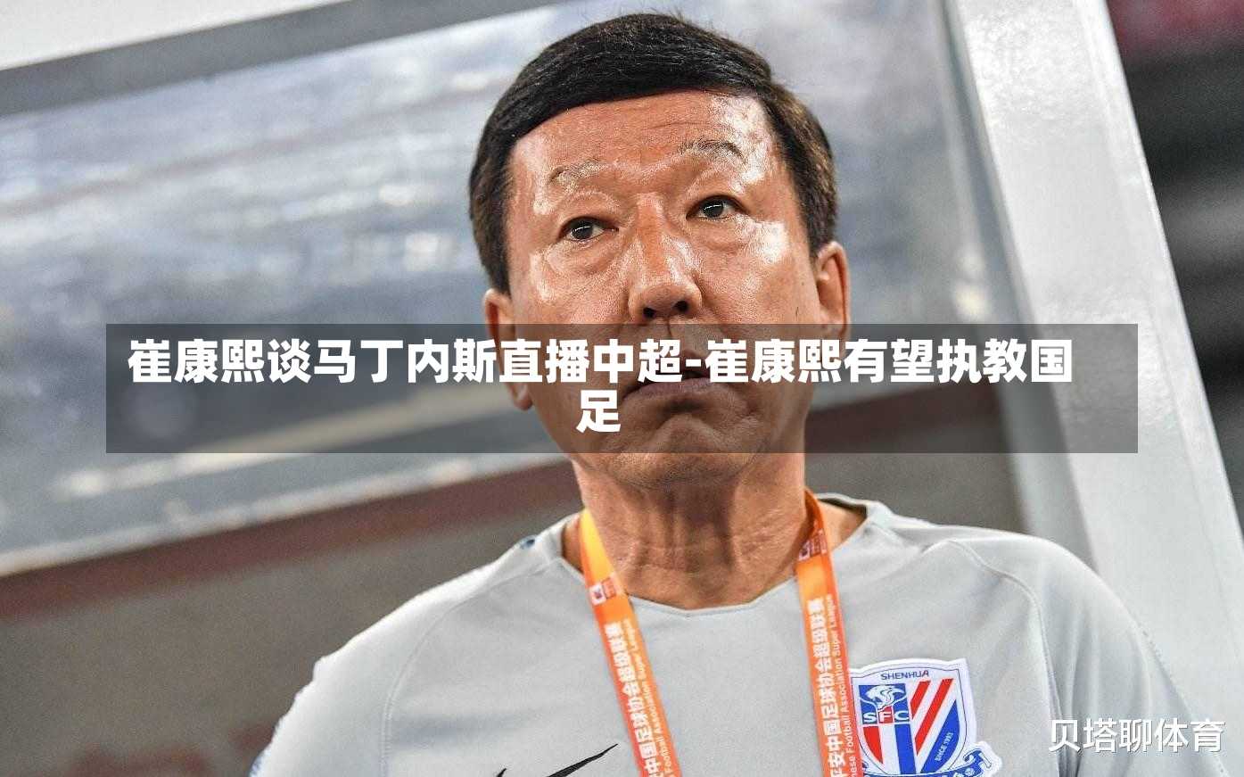 崔康熙谈马丁内斯直播中超-崔康熙有望执教国足