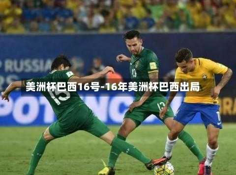 美洲杯巴西16号-16年美洲杯巴西出局