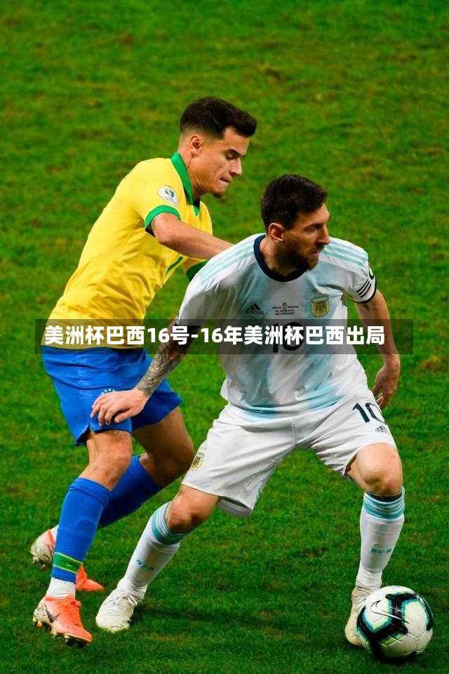 美洲杯巴西16号-16年美洲杯巴西出局