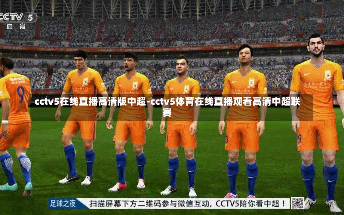 cctv5在线直播高清版中超-cctv5体育在线直播观看高清中超联赛