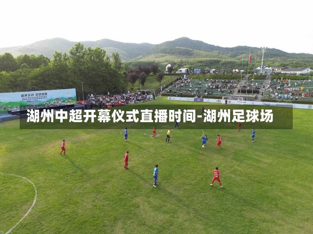 湖州中超开幕仪式直播时间-湖州足球场