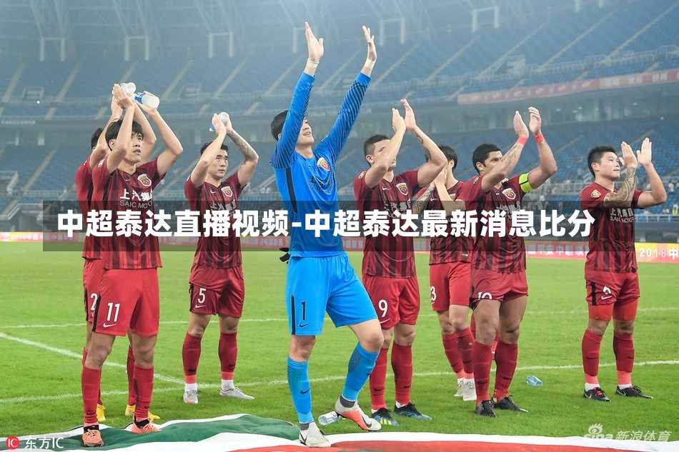 中超泰达直播视频-中超泰达最新消息比分