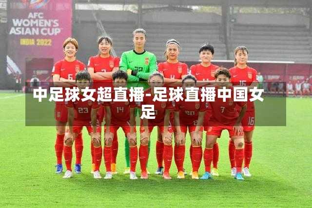 中足球女超直播-足球直播中国女足