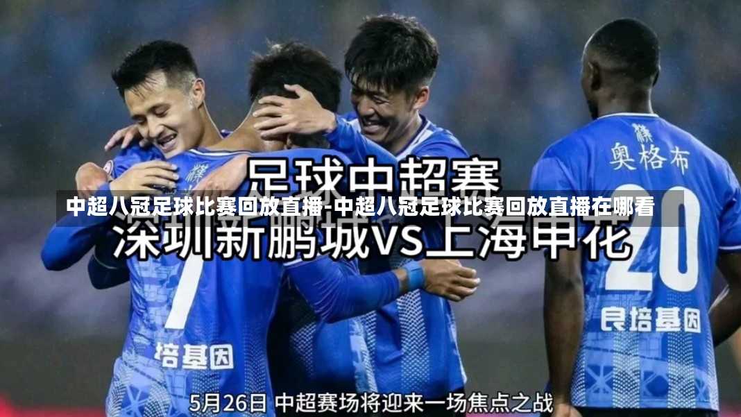 中超八冠足球比赛回放直播-中超八冠足球比赛回放直播在哪看