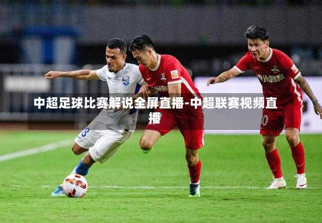 中超足球比赛解说全屏直播-中超联赛视频直播