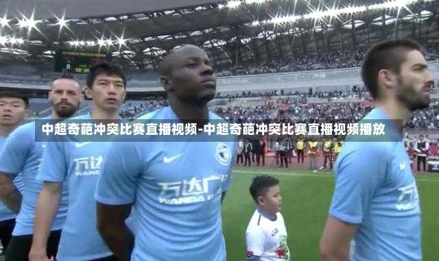 中超奇葩冲突比赛直播视频-中超奇葩冲突比赛直播视频播放