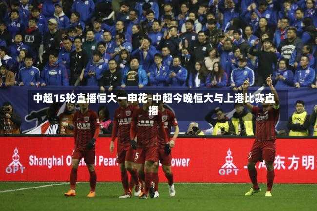 中超15轮直播恒大一申花-中超今晚恒大与上港比赛直播