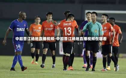 中超晋江场地直播视频-中超晋江场地直播视频在哪看