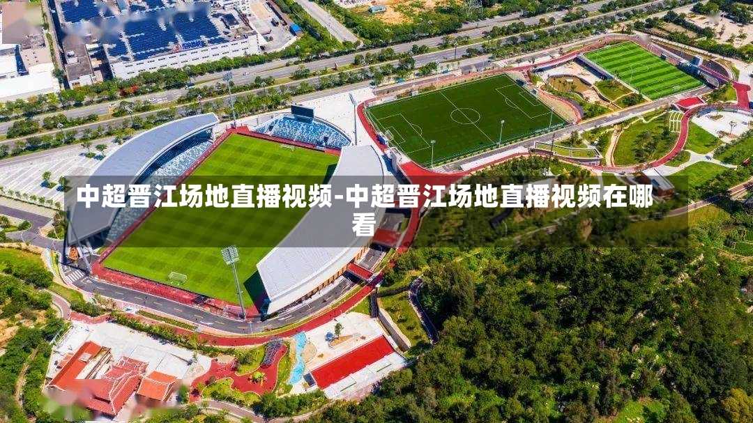 中超晋江场地直播视频-中超晋江场地直播视频在哪看