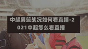 中超男篮战况如何看直播-2021中超怎么看直播