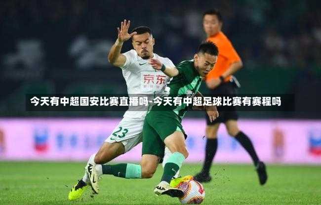 今天有中超国安比赛直播吗-今天有中超足球比赛有赛程吗