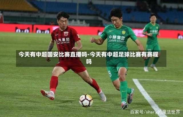 今天有中超国安比赛直播吗-今天有中超足球比赛有赛程吗