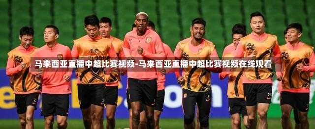 马来西亚直播中超比赛视频-马来西亚直播中超比赛视频在线观看
