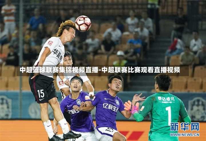 中超篮球联赛集锦视频直播-中超联赛比赛观看直播视频