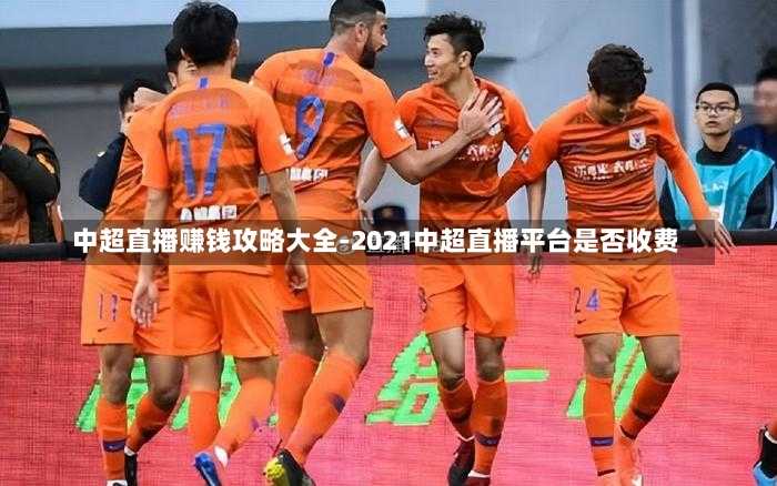 中超直播赚钱攻略大全-2021中超直播平台是否收费