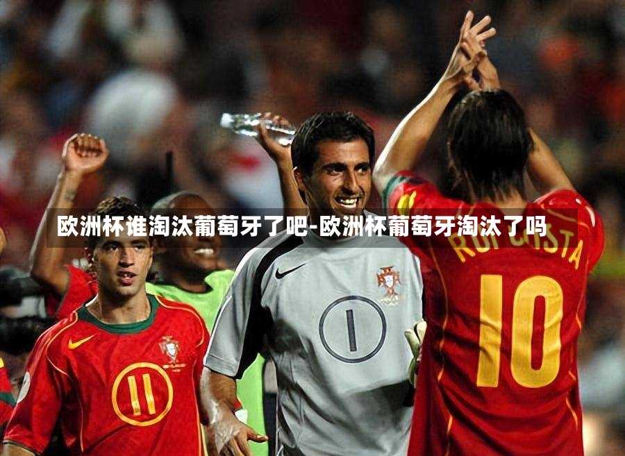 欧洲杯谁淘汰葡萄牙了吧-欧洲杯葡萄牙淘汰了吗