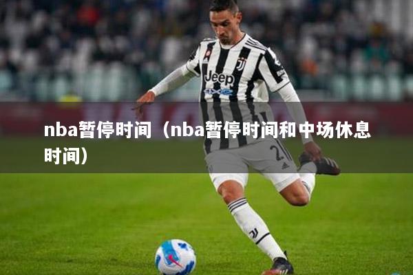 nba暂停时间（nba暂停时间和中场休息时间）