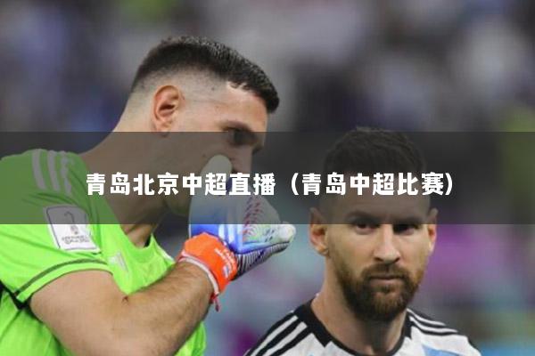 青岛北京中超直播（青岛中超比赛）