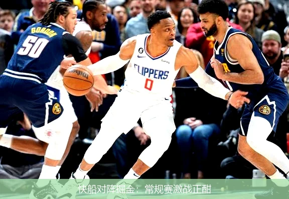 快船对阵掘金:常规赛激战正酣