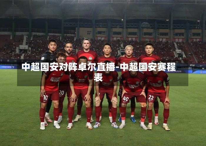 中超国安对阵卓尔直播-中超国安赛程表