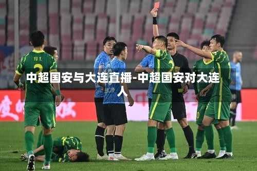 中超国安与大连直播-中超国安对大连人