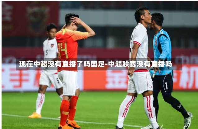 现在中超没有直播了吗国足-中超联赛没有直播吗