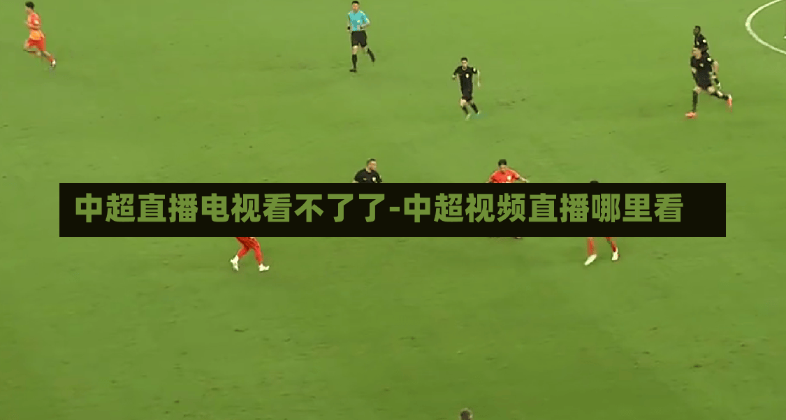 中超直播电视看不了了-中超视频直播哪里看