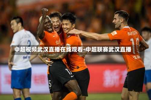 中超视频武汉直播在线观看-中超联赛武汉直播