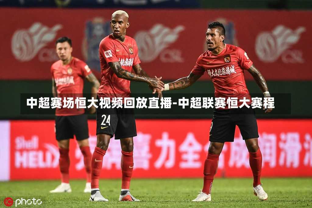 中超赛场恒大视频回放直播-中超联赛恒大赛程