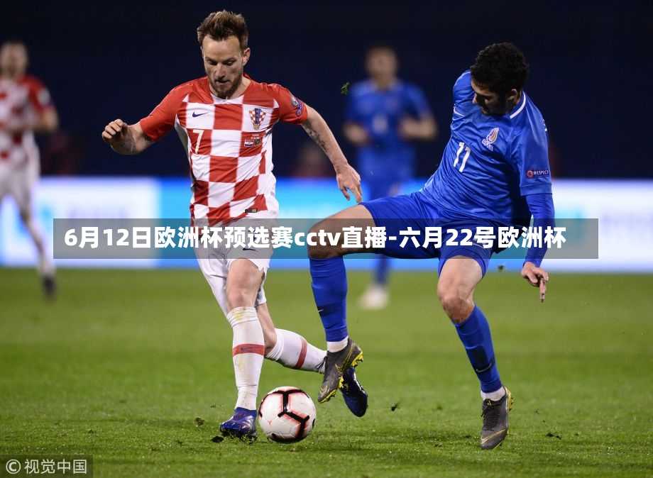 6月12日欧洲杯预选赛cctv直播-六月22号欧洲杯