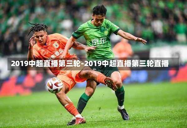 2019中超直播第三轮-2019中超直播第三轮直播