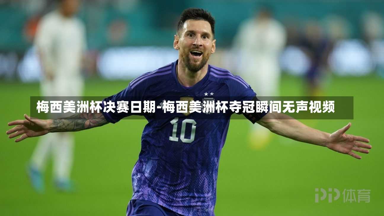 梅西美洲杯决赛日期-梅西美洲杯夺冠瞬间无声视频