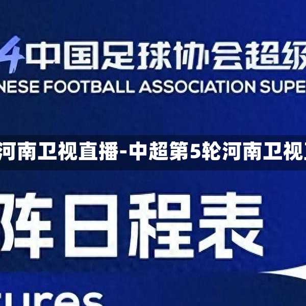 中超第5轮河南卫视直播-中超第5轮河南卫视直播视频