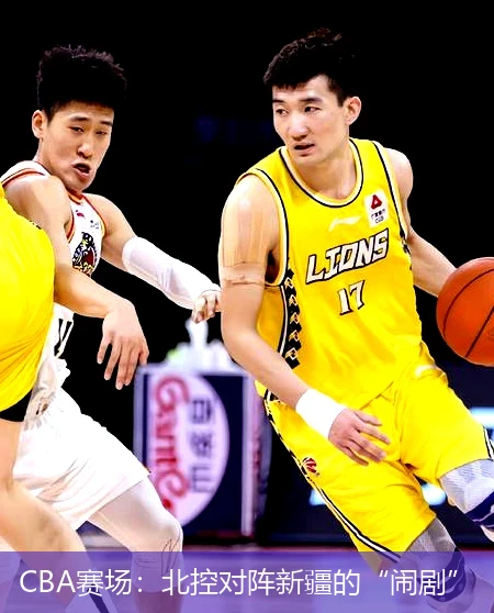 CBA赛场:北控对阵新疆的“闹剧”