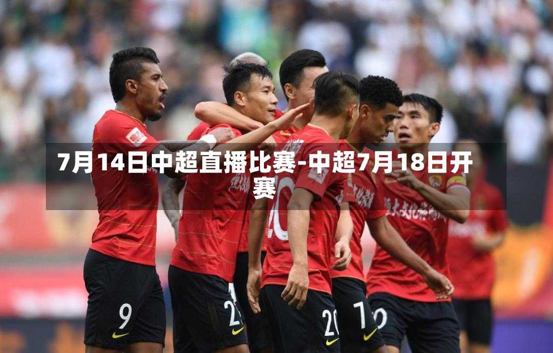 7月14日中超直播比赛-中超7月18日开赛