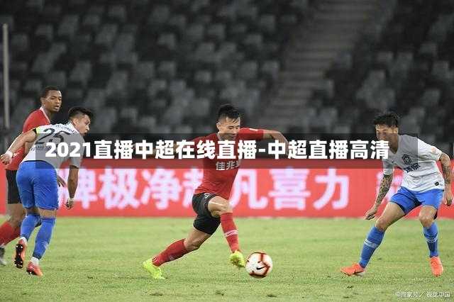 2021直播中超在线直播-中超直播高清