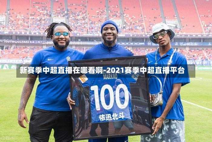 新赛季中超直播在哪看啊-2021赛季中超直播平台