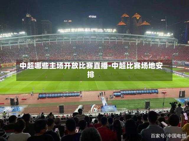 中超哪些主场开放比赛直播-中超比赛场地安排