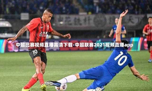 中超比赛视频直播高清下载-中超联赛2021视频直播app