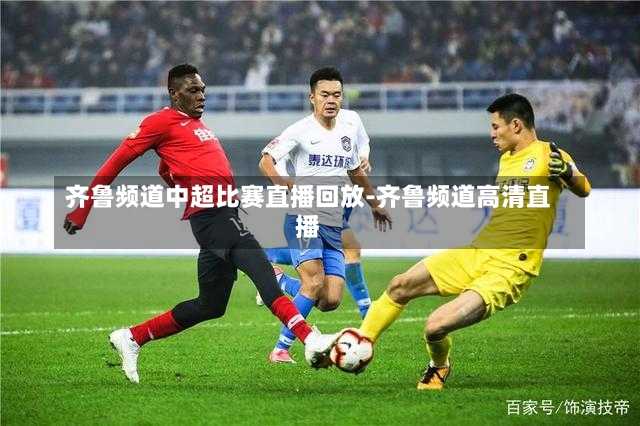 齐鲁频道中超比赛直播回放-齐鲁频道高清直播