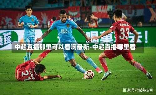 中超直播那里可以看啊最新-中超直播哪里看