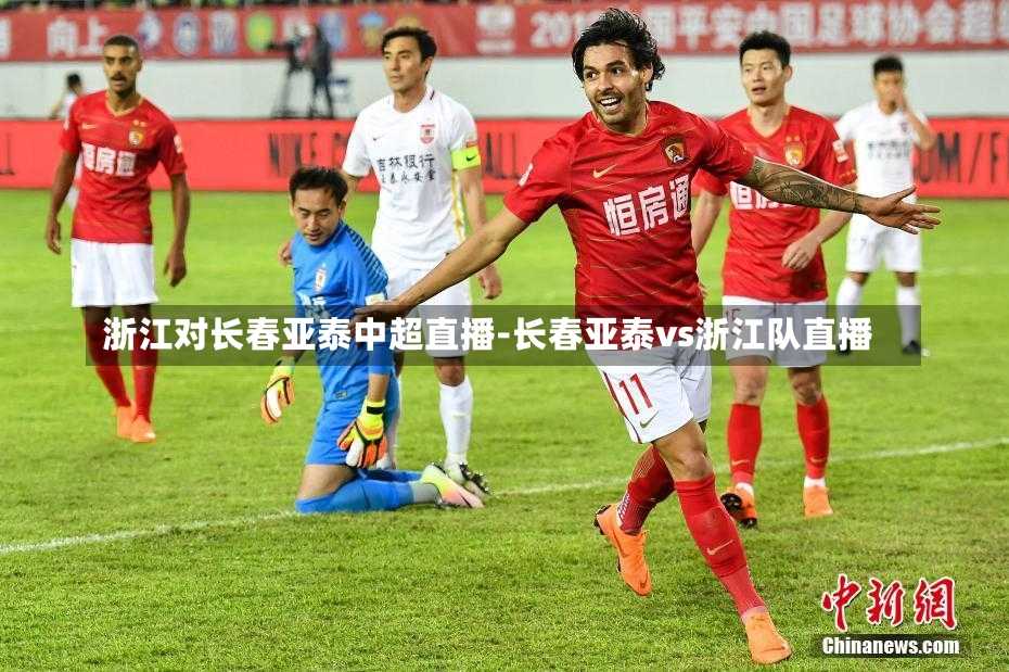 浙江对长春亚泰中超直播-长春亚泰vs浙江队直播