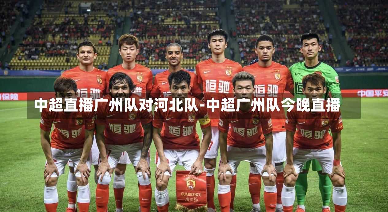 中超直播广州队对河北队-中超广州队今晚直播