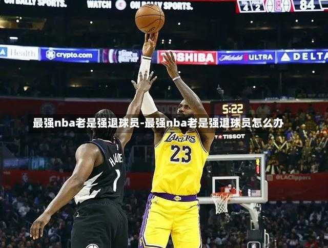 最强nba老是强退球员-最强nba老是强退球员怎么办
