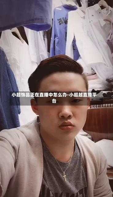 小超饰品正在直播中怎么办-小超越直播平台