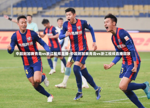 中超附加赛青岛vs浙江视频直播-中超附加赛青岛vs浙江视频直播回放
