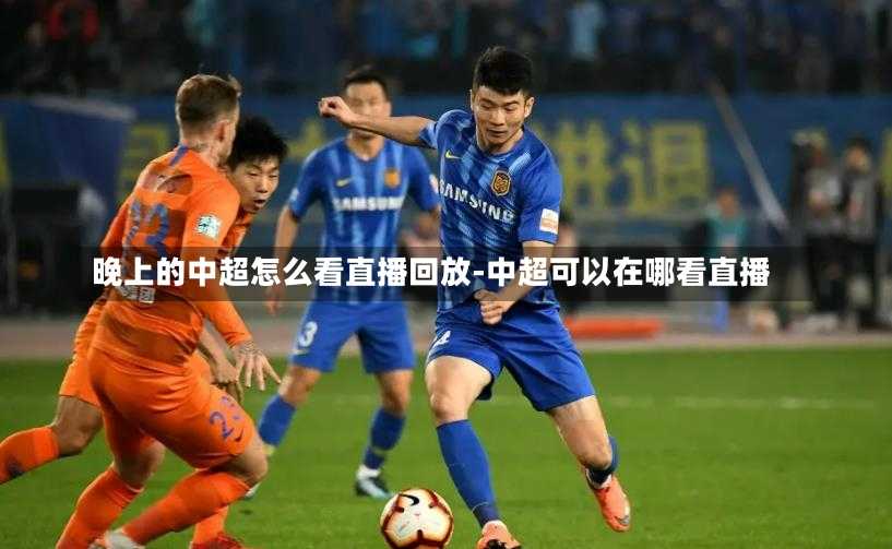 晚上的中超怎么看直播回放-中超可以在哪看直播